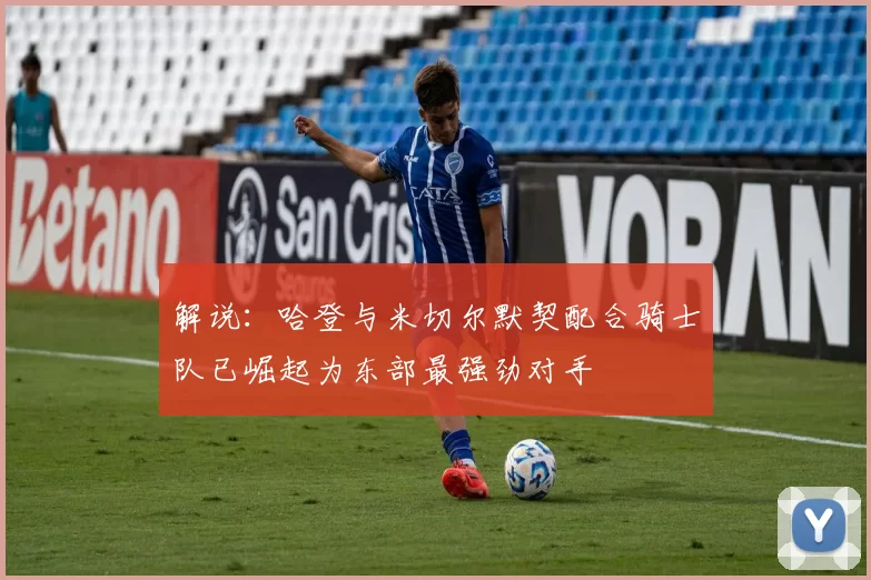 解说：哈登与米切尔默契配合骑士队已崛起为东部最强劲对手