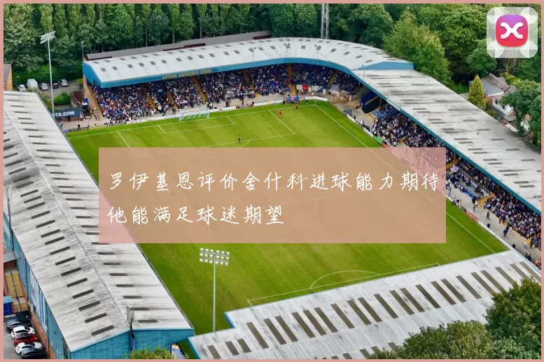罗伊基恩评价舍什科进球能力期待他能满足球迷期望