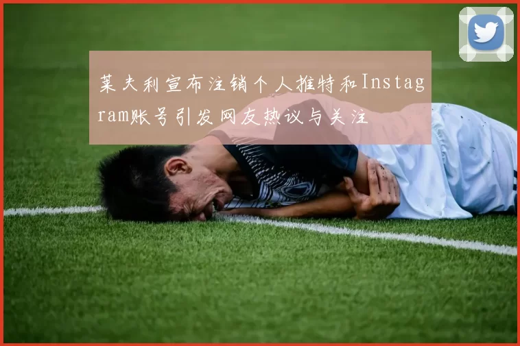 莱夫利宣布注销个人推特和Instagram账号引发网友热议与关注