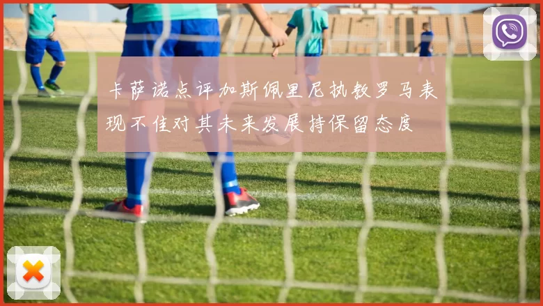 卡萨诺点评加斯佩里尼执教罗马表现不佳对其未来发展持保留态度