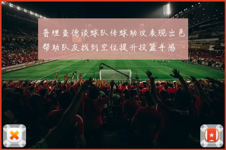 普理查德谈球队传球助攻表现出色帮助队友找到空位提升投篮手感