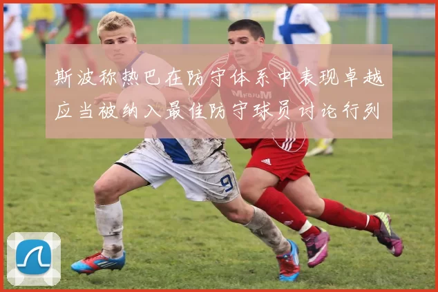 斯波称热巴在防守体系中表现卓越应当被纳入最佳防守球员讨论行列
