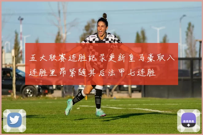 五大联赛连胜纪录更新皇马豪取八连胜里昂紧随其后法甲七连胜