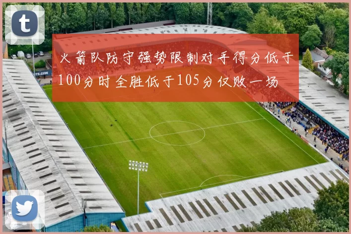 火箭队防守强势限制对手得分低于100分时全胜低于105分仅败一场