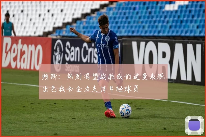 赖斯：热刺渴望战胜我们道曼表现出色我会全力支持年轻球员