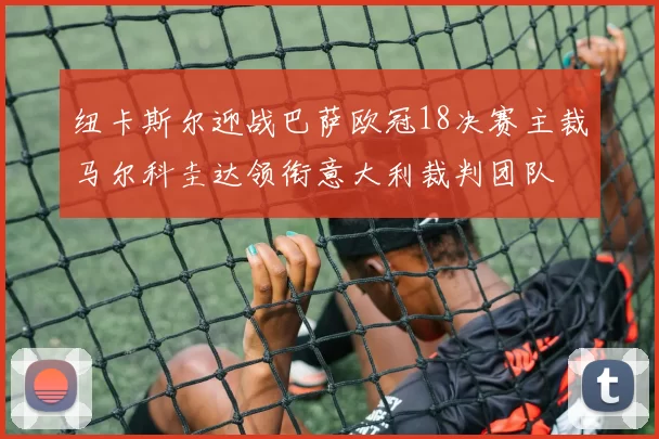 纽卡斯尔迎战巴萨欧冠18决赛主裁马尔科圭达领衔意大利裁判团队
