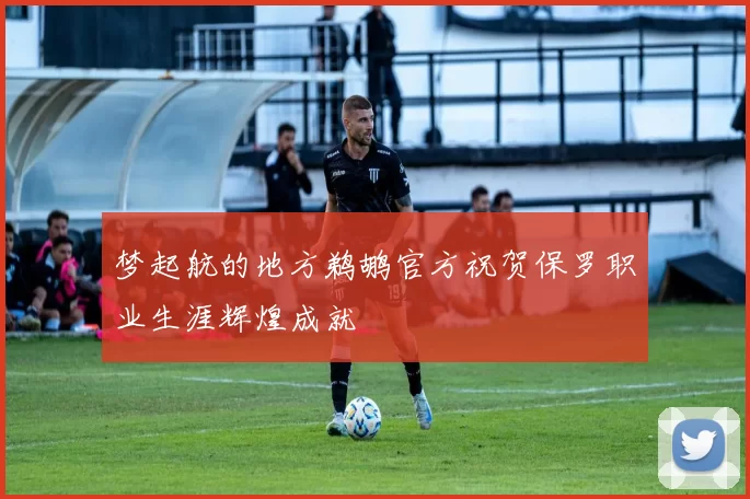 梦起航的地方鹈鹕官方祝贺保罗职业生涯辉煌成就